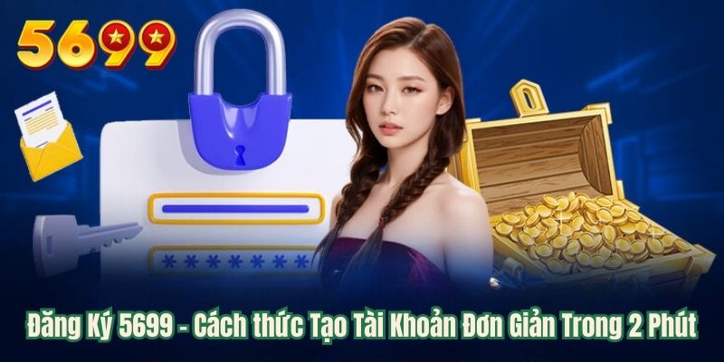 Đăng Ký 5699 – Cách Tạo Tài Khoản Đơn Giản Trong 2 Phút