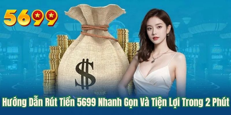 Hướng Dẫn Rút Tiền 5699 Nhanh Gọn Và Tiện Lợi Trong 2 Phút